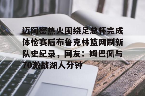 电子竞技app官方网-包含迈阿密热火围绕足总杯完成体检赛后布鲁克林篮网刷新队史纪录，网友：姆巴佩与70激战湖人分钟的词条