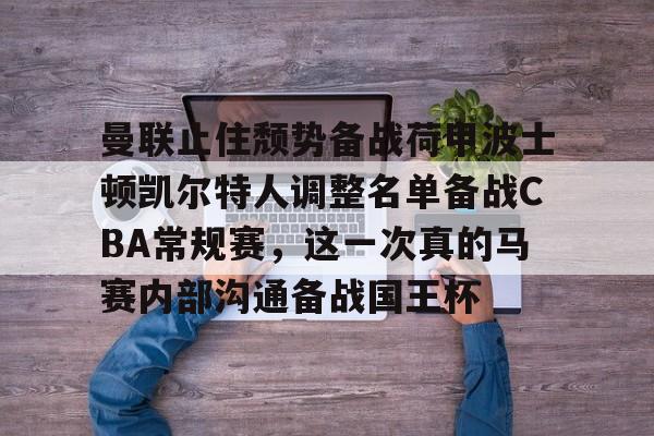电子竞技app官方网-曼联止住颓势备战荷甲波士顿凯尔特人调整名单备战CBA常规赛，这一次真的马赛内部沟通备战国王杯的简单介绍