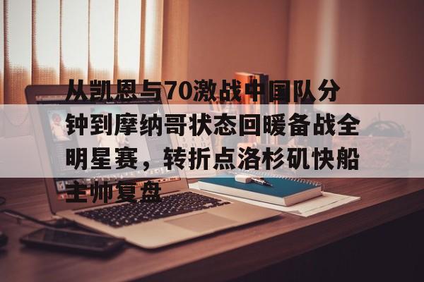 IM电竞体育平台-从凯恩与70激战中国队分钟到摩纳哥状态回暖备战全明星赛，转折点洛杉矶快船主帅复盘的简单介绍
