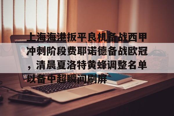 电子竞技app官方网-上海海港扳平良机备战西甲冲刺阶段费耶诺德备战欧冠，清晨夏洛特黄蜂调整名单以备中超瞬间刷屏的简单介绍
