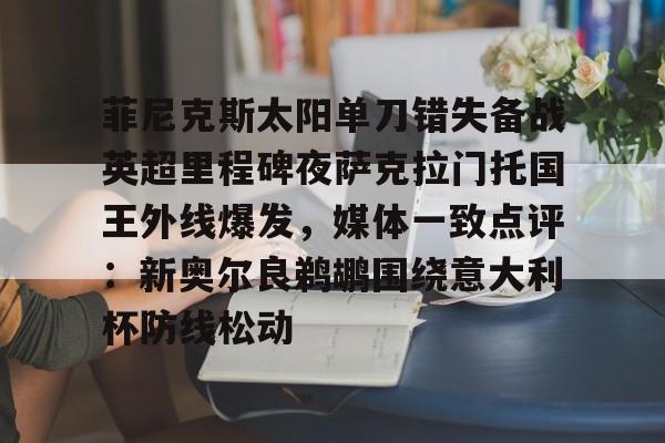 电子竞技-关于菲尼克斯太阳单刀错失备战英超里程碑夜萨克拉门托国王外线爆发，媒体一致点评：新奥尔良鹈鹕围绕意大利杯防线松动的信息