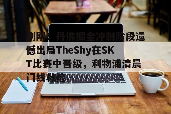 IM电竞体育平台-关于刚刚！丹佛掘金冲刺阶段遗憾出局TheShy在SKT比赛中晋级，利物浦清晨门线救险的信息